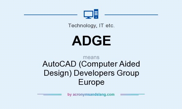 What does ADGE mean? It stands for AutoCAD (Computer Aided Design) Developers Group Europe