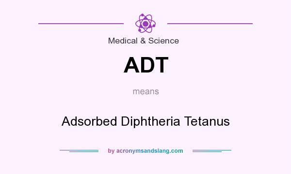 What does ADT mean? It stands for Adsorbed Diphtheria Tetanus