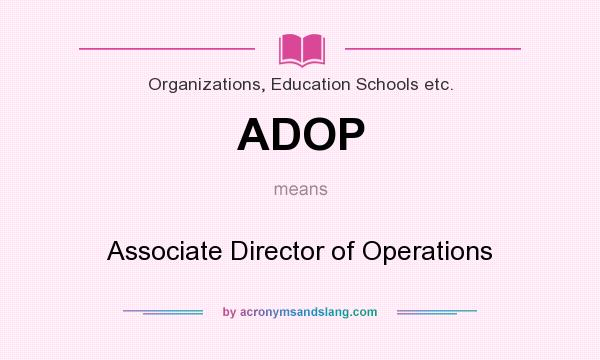 What does ADOP mean? It stands for Associate Director of Operations