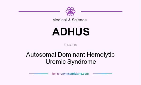What does ADHUS mean? It stands for Autosomal Dominant Hemolytic Uremic Syndrome