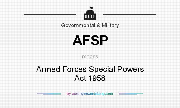 What does AFSP mean? It stands for Armed Forces Special Powers Act 1958