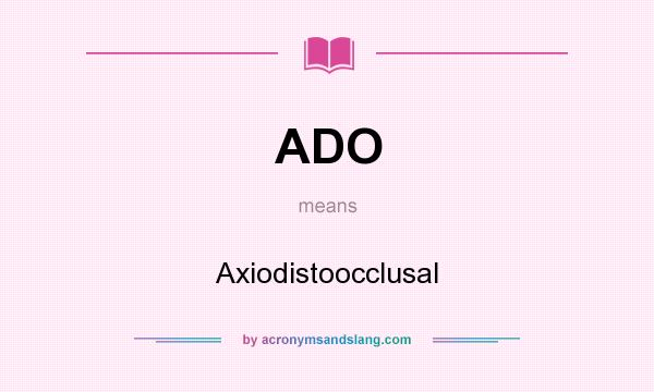 What does ADO mean? It stands for Axiodistoocclusal