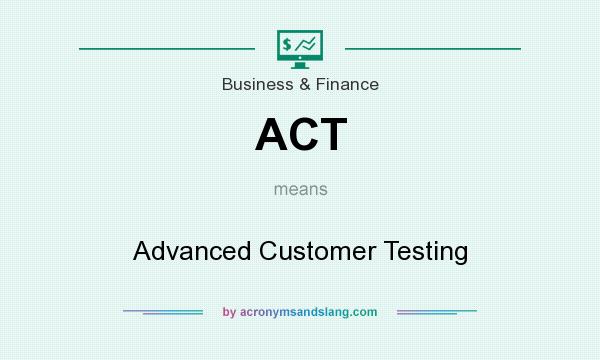 What does ACT mean? It stands for Advanced Customer Testing