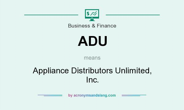 What does ADU mean? It stands for Appliance Distributors Unlimited, Inc.