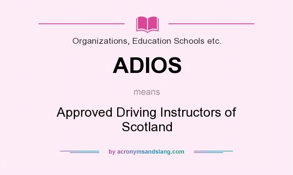 What does ADIOS mean? It stands for Approved Driving Instructors of Scotland