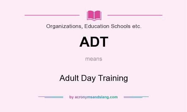What does ADT mean? It stands for Adult Day Training
