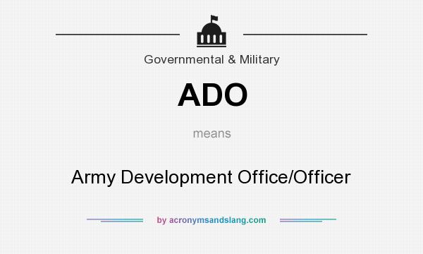 What does ADO mean? It stands for Army Development Office/Officer