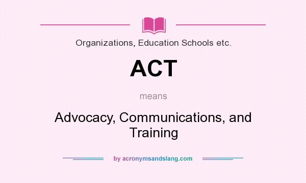 What does ACT mean? It stands for Advocacy, Communications, and Training