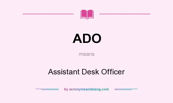 What does ADO mean? It stands for Assistant Desk Officer