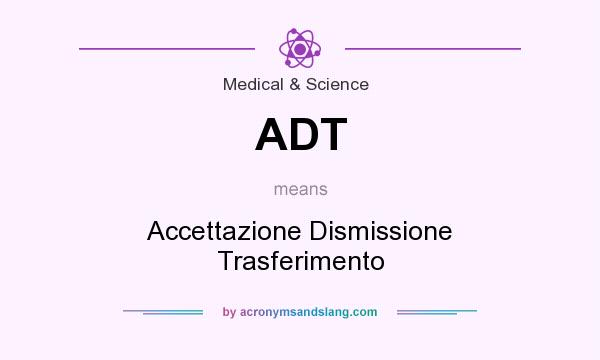What does ADT mean? It stands for Accettazione Dismissione Trasferimento