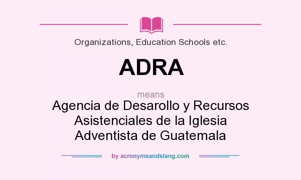 What does ADRA mean? It stands for Agencia de Desarollo y Recursos Asistenciales de la Iglesia Adventista de Guatemala