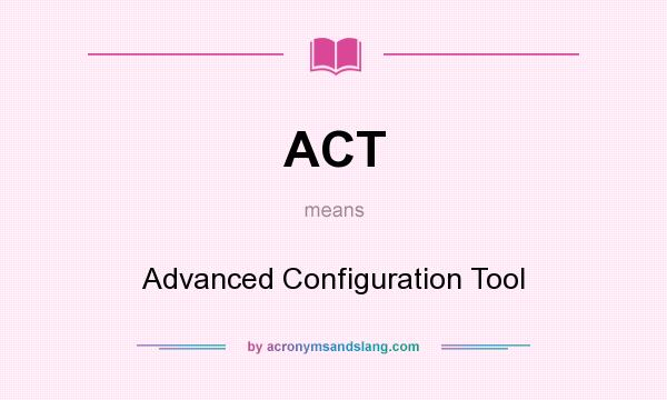 What does ACT mean? It stands for Advanced Configuration Tool