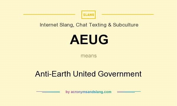 What does AEUG mean? It stands for Anti-Earth United Government