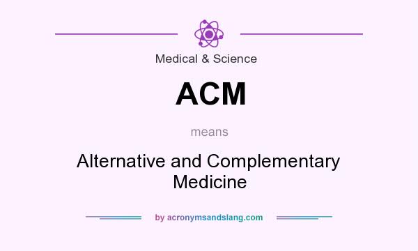 What does ACM mean? It stands for Alternative and Complementary Medicine