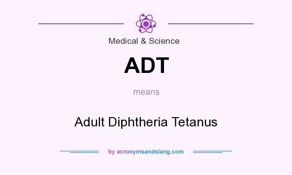 What does ADT mean? It stands for Adult Diphtheria Tetanus