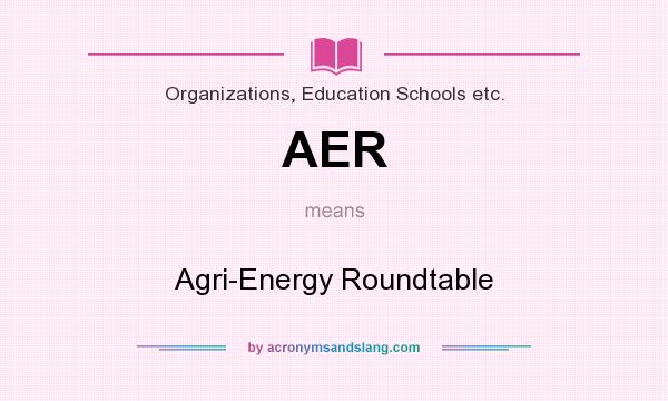 What does AER mean? It stands for Agri-Energy Roundtable