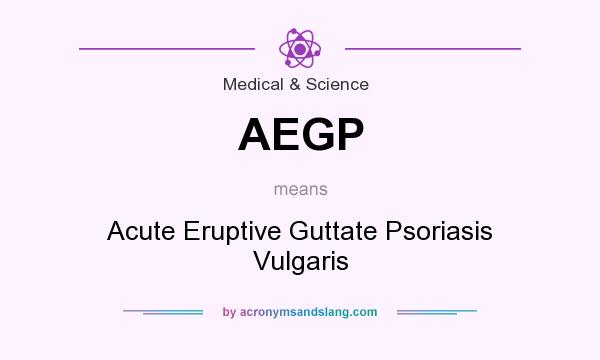What does AEGP mean? It stands for Acute Eruptive Guttate Psoriasis Vulgaris