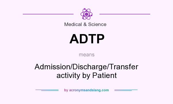 What does ADTP mean? It stands for Admission/Discharge/Transfer activity by Patient