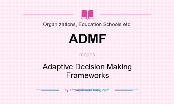 What does ADMF mean? It stands for Adaptive Decision Making Frameworks