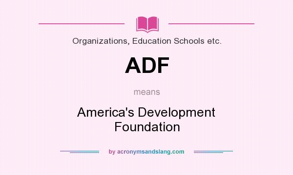 What does ADF mean? It stands for America`s Development Foundation