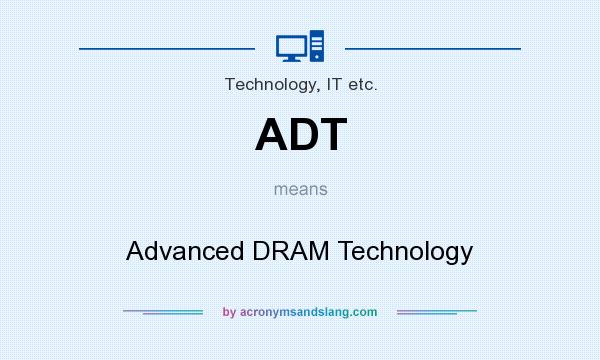 What does ADT mean? It stands for Advanced DRAM Technology
