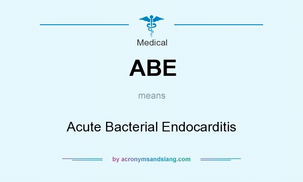 What does ABE mean? It stands for Acute Bacterial Endocarditis