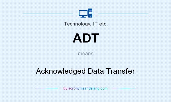 What does ADT mean? It stands for Acknowledged Data Transfer