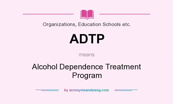 What does ADTP mean? It stands for Alcohol Dependence Treatment Program