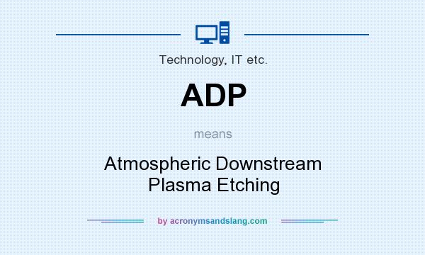 What does ADP mean? It stands for Atmospheric Downstream Plasma Etching