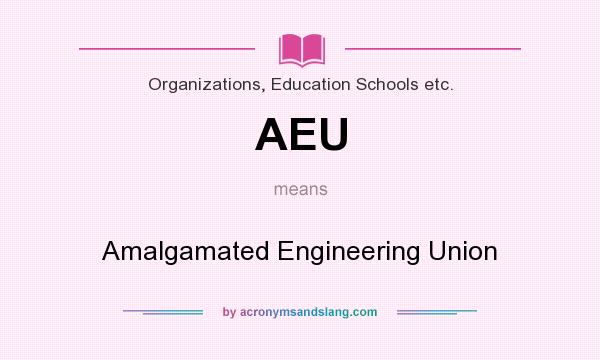 What does AEU mean? It stands for Amalgamated Engineering Union