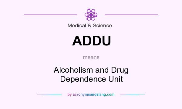 What does ADDU mean? It stands for Alcoholism and Drug Dependence Unit