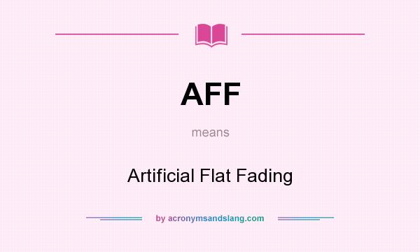 What does AFF mean? It stands for Artificial Flat Fading