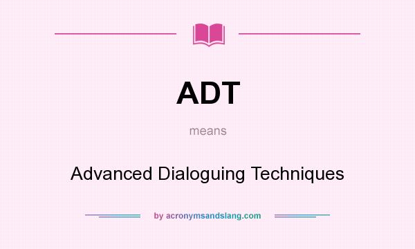 What does ADT mean? It stands for Advanced Dialoguing Techniques