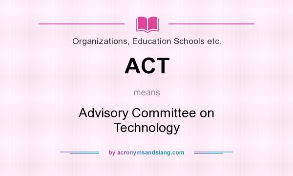 What does ACT mean? It stands for Advisory Committee on Technology