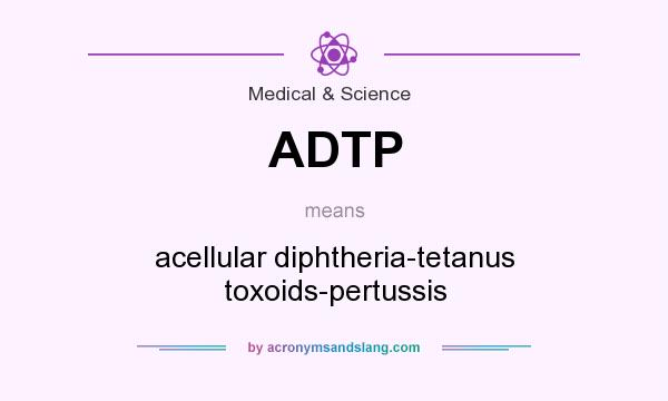 What does ADTP mean? It stands for acellular diphtheria-tetanus toxoids-pertussis
