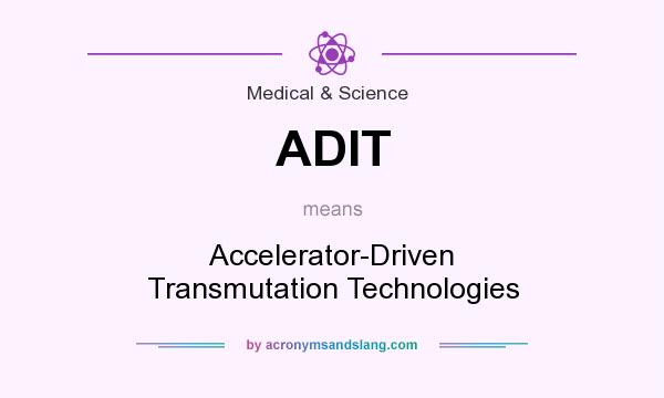 What does ADIT mean? It stands for Accelerator-Driven Transmutation Technologies