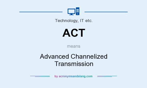 What does ACT mean? It stands for Advanced Channelized Transmission