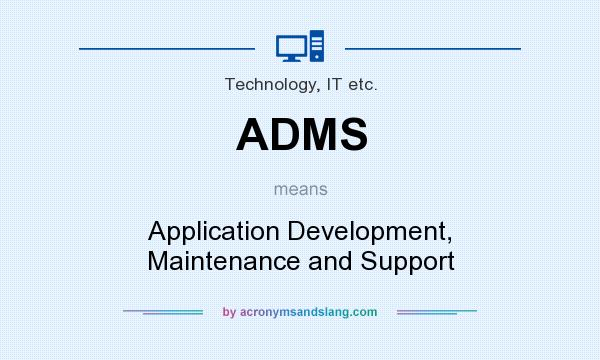 What does ADMS mean? It stands for Application Development, Maintenance and Support
