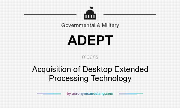What does ADEPT mean? It stands for Acquisition of Desktop Extended Processing Technology