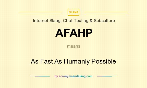 What does AFAHP mean? It stands for As Fast As Humanly Possible