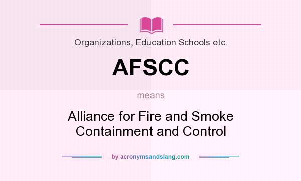 What does AFSCC mean? It stands for Alliance for Fire and Smoke Containment and Control