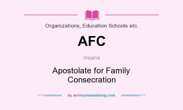 What does AFC mean? It stands for Apostolate for Family Consecration