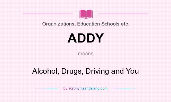 What does ADDY mean? It stands for Alcohol, Drugs, Driving and You