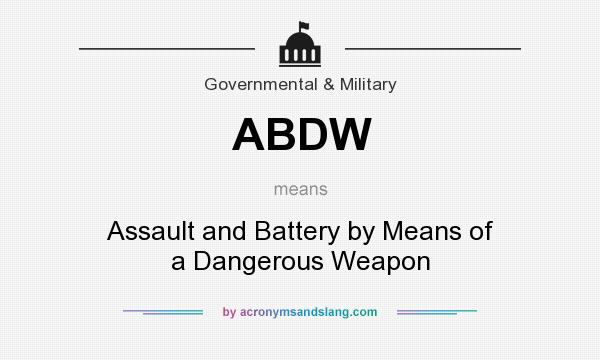 What does ABDW mean? It stands for Assault and Battery by Means of a Dangerous Weapon