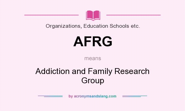 What does AFRG mean? It stands for Addiction and Family Research Group