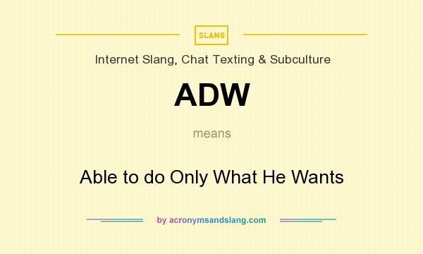 What does ADW mean? It stands for Able to do Only What He Wants