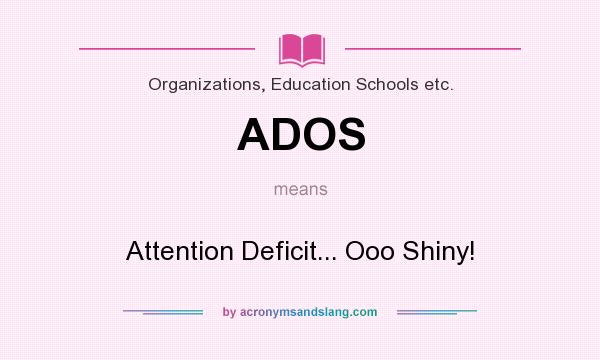 What does ADOS mean? It stands for Attention Deficit... Ooo Shiny!