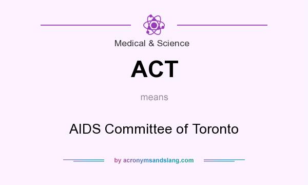 What does ACT mean? It stands for AIDS Committee of Toronto