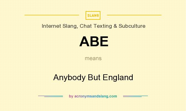 What does ABE mean? It stands for Anybody But England