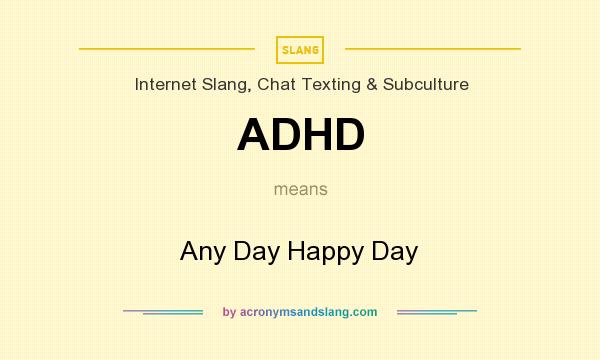 What does ADHD mean? It stands for Any Day Happy Day